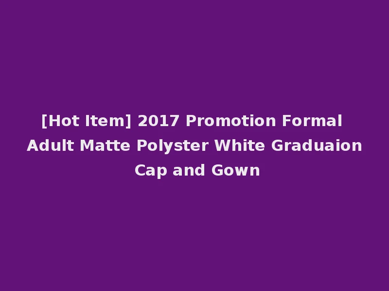 [Hot Item] 2017 Promotion Formal Adult Matte Polyster White Graduaion Cap and Gown