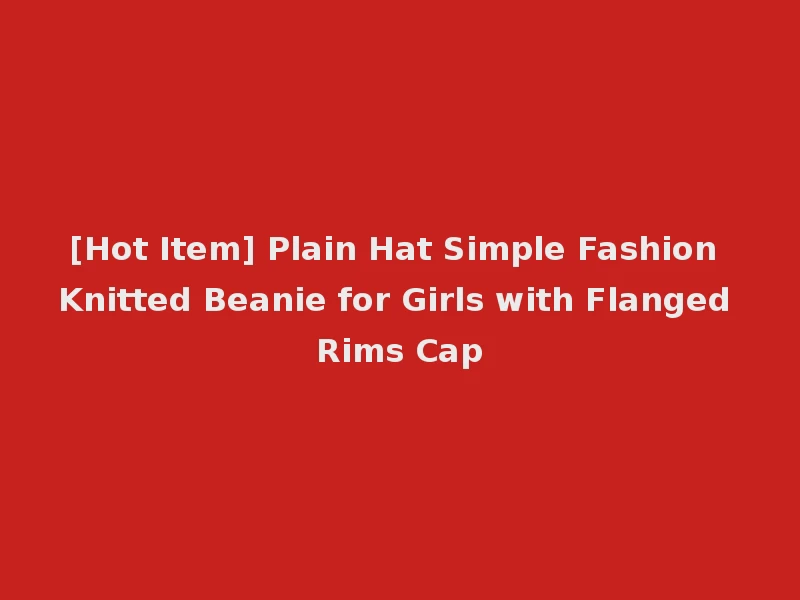 [Hot Item] Plain Hat Simple Fashion Knitted Beanie for Girls with Flanged Rims Cap