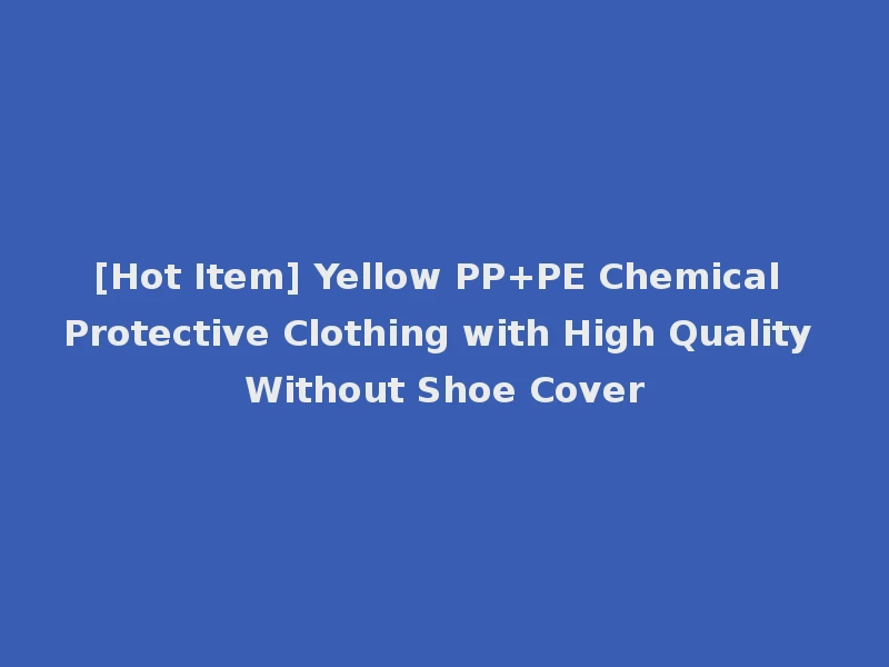 [Hot Item] Yellow PP+PE Chemical Protective Clothing with High Quality Without Shoe Cover
