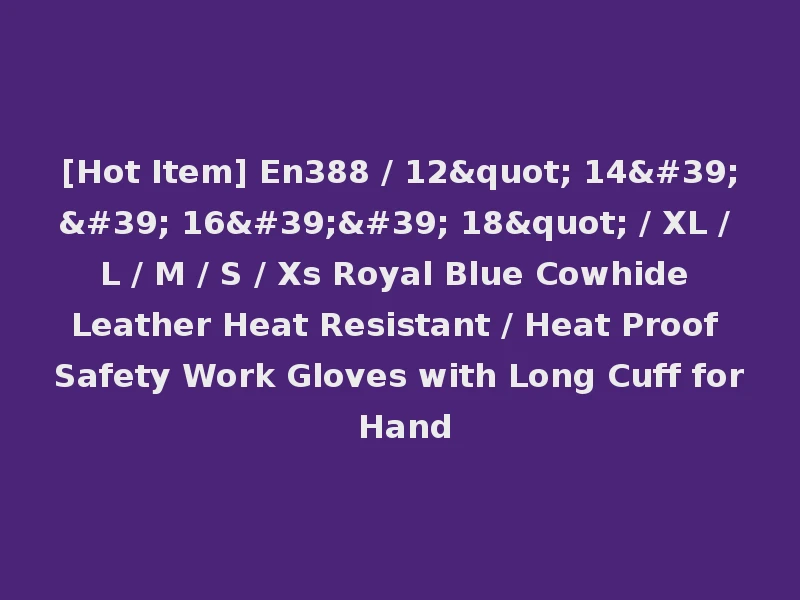 [Hot Item] En388 / 12" 14'' 16'' 18" / XL / L / M / S / Xs Royal Blue Cowhide Leather Heat Resistant / Heat Proof Safety Work Gloves with Long Cuff for Hand