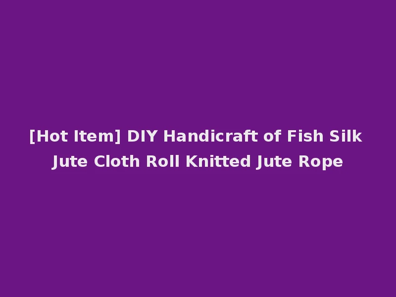 [Hot Item] DIY Handicraft of Fish Silk Jute Cloth Roll Knitted Jute Rope