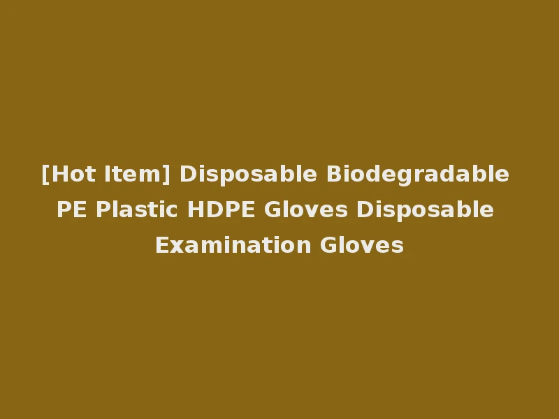 [Hot Item] Disposable Biodegradable PE Plastic HDPE Gloves Disposable Examination Gloves