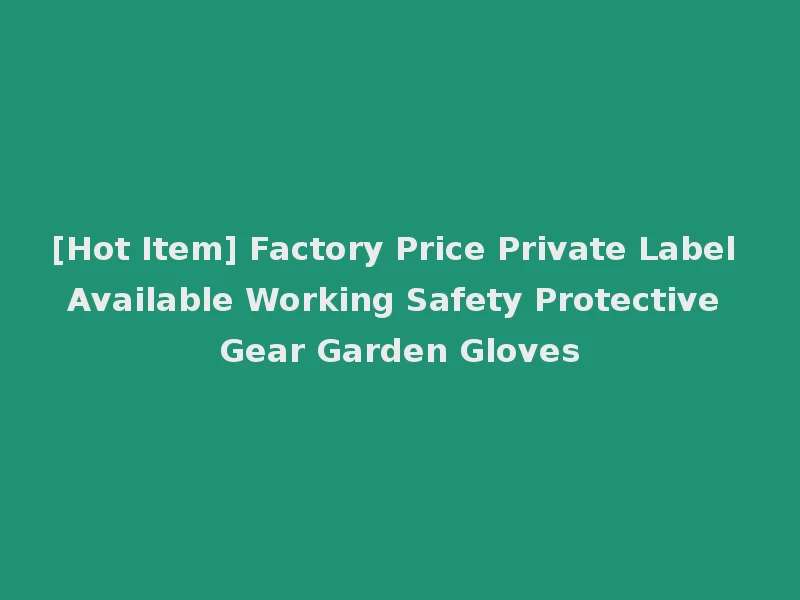 [Hot Item] Factory Price Private Label Available Working Safety Protective Gear Garden Gloves