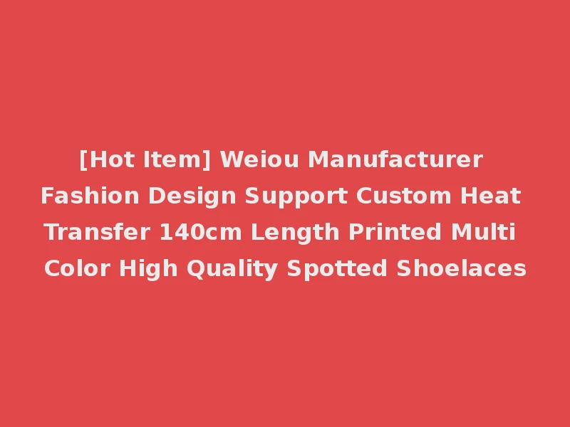 [Hot Item] Weiou Manufacturer Fashion Design Support Custom Heat Transfer 140cm Length Printed Multi Color High Quality Spotted Shoelaces