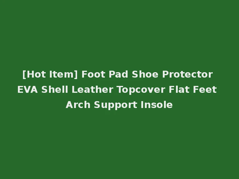 [Hot Item] Foot Pad Shoe Protector EVA Shell Leather Topcover Flat Feet Arch Support Insole