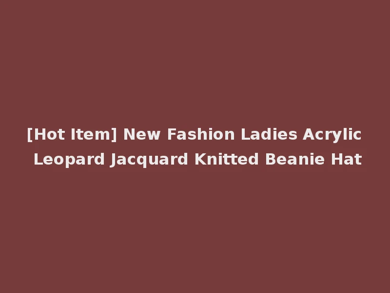 [Hot Item] New Fashion Ladies Acrylic Leopard Jacquard Knitted Beanie Hat