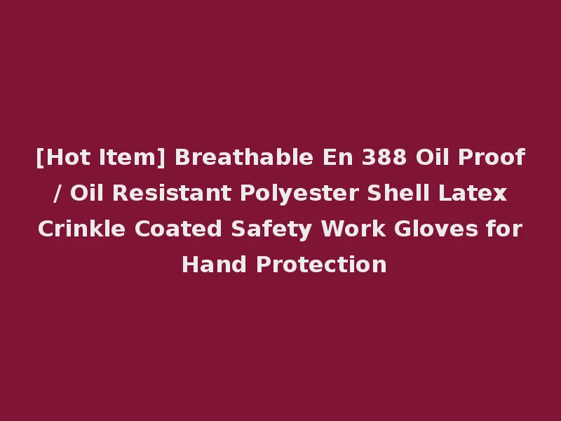 [Hot Item] Breathable En 388 Oil Proof / Oil Resistant Polyester Shell Latex Crinkle Coated Safety Work Gloves for Hand Protection