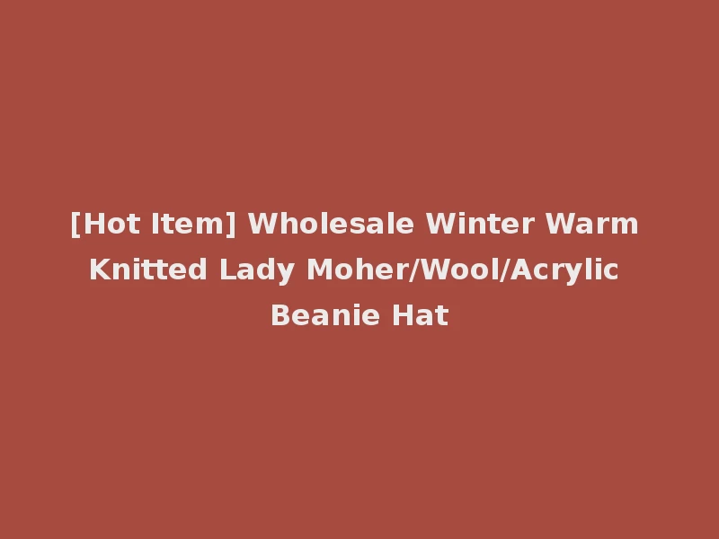 [Hot Item] Wholesale Winter Warm Knitted Lady Moher/Wool/Acrylic Beanie Hat