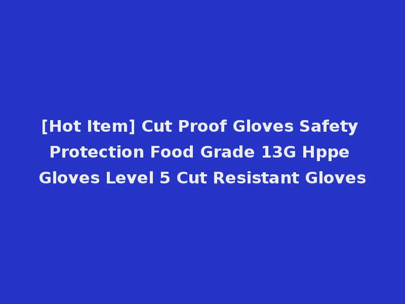 [Hot Item] Cut Proof Gloves Safety Protection Food Grade 13G Hppe Gloves Level 5 Cut Resistant Gloves