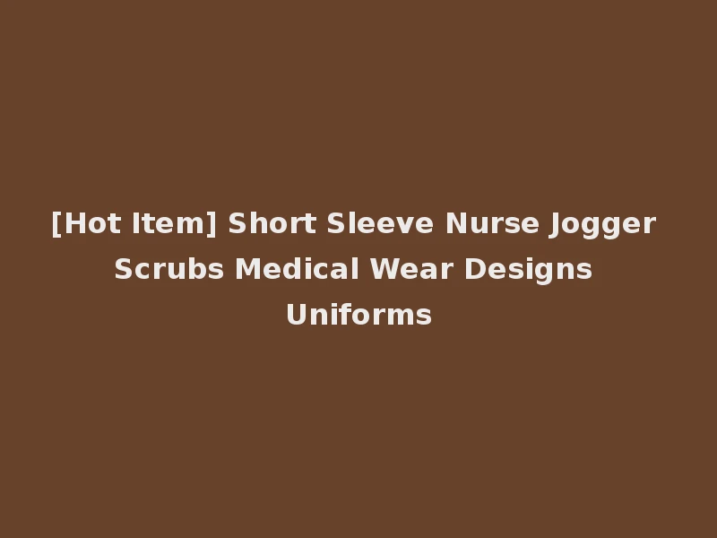 [Hot Item] Short Sleeve Nurse Jogger Scrubs Medical Wear Designs Uniforms