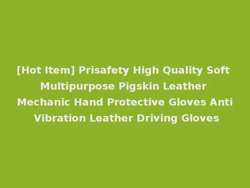 [Hot Item] Prisafety High Quality Soft Multipurpose Pigskin Leather Mechanic Hand Protective Gloves Anti Vibration Leather Driving Gloves