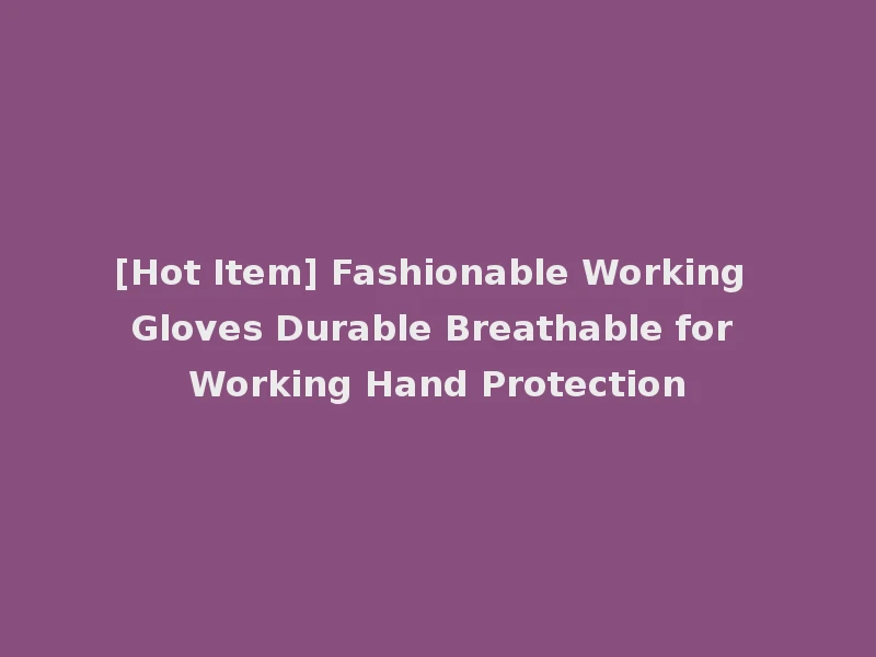[Hot Item] Fashionable Working Gloves Durable Breathable for Working Hand Protection