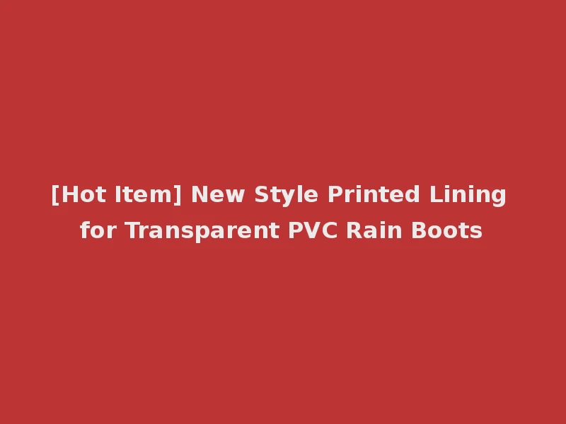 [Hot Item] New Style Printed Lining for Transparent PVC Rain Boots