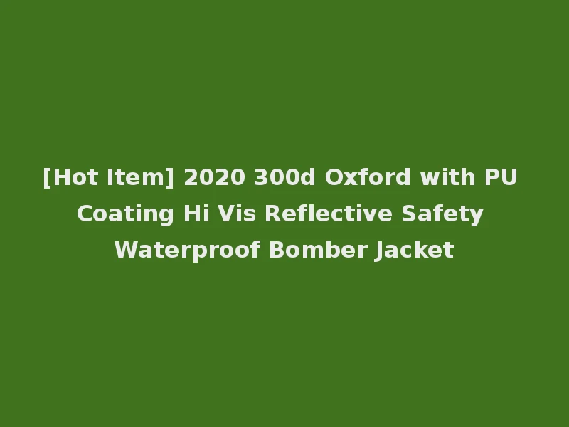 [Hot Item] 2020 300d Oxford with PU Coating Hi Vis Reflective Safety Waterproof Bomber Jacket