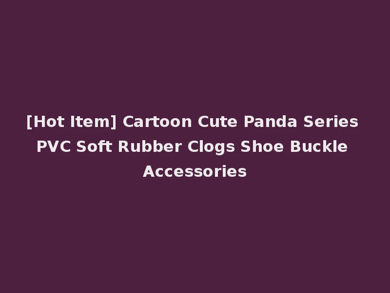 [Hot Item] Cartoon Cute Panda Series PVC Soft Rubber Clogs Shoe Buckle Accessories