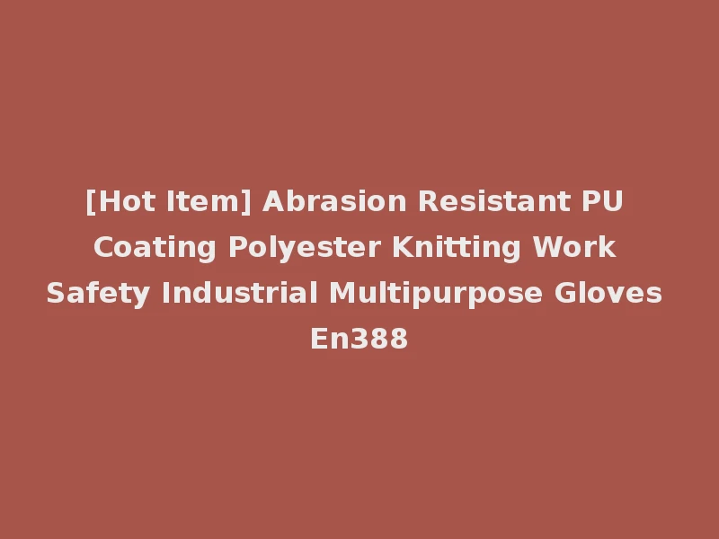 [Hot Item] Abrasion Resistant PU Coating Polyester Knitting Work Safety Industrial Multipurpose Gloves En388