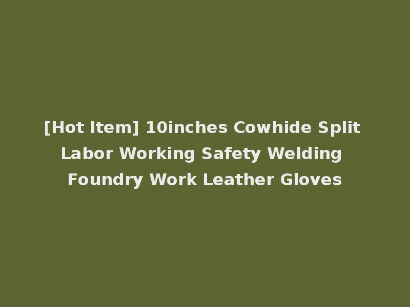 [Hot Item] 10inches Cowhide Split Labor Working Safety Welding Foundry Work Leather Gloves