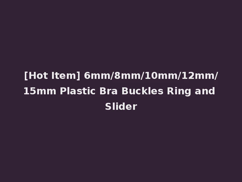 [Hot Item] 6mm/8mm/10mm/12mm/15mm Plastic Bra Buckles Ring and Slider