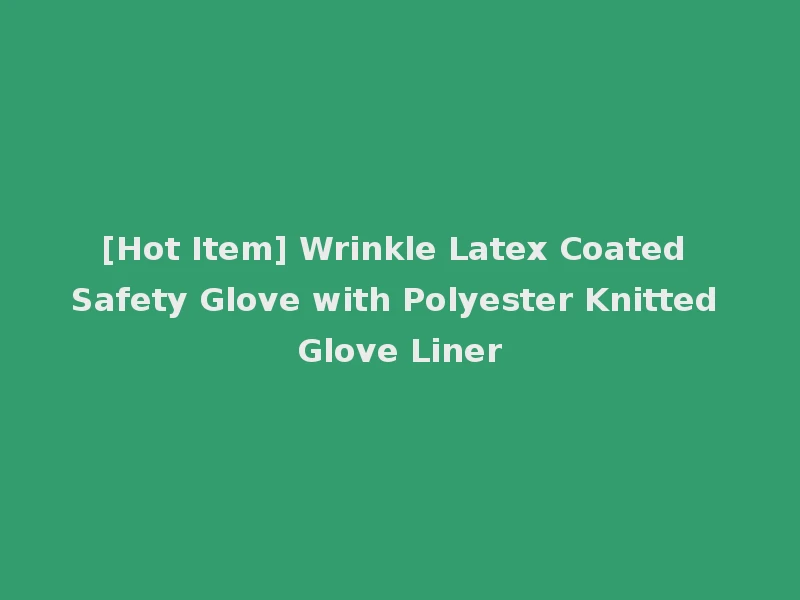 [Hot Item] Wrinkle Latex Coated Safety Glove with Polyester Knitted Glove Liner
