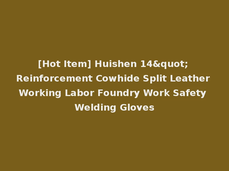 [Hot Item] Huishen 14" Reinforcement Cowhide Split Leather Working Labor Foundry Work Safety Welding Gloves