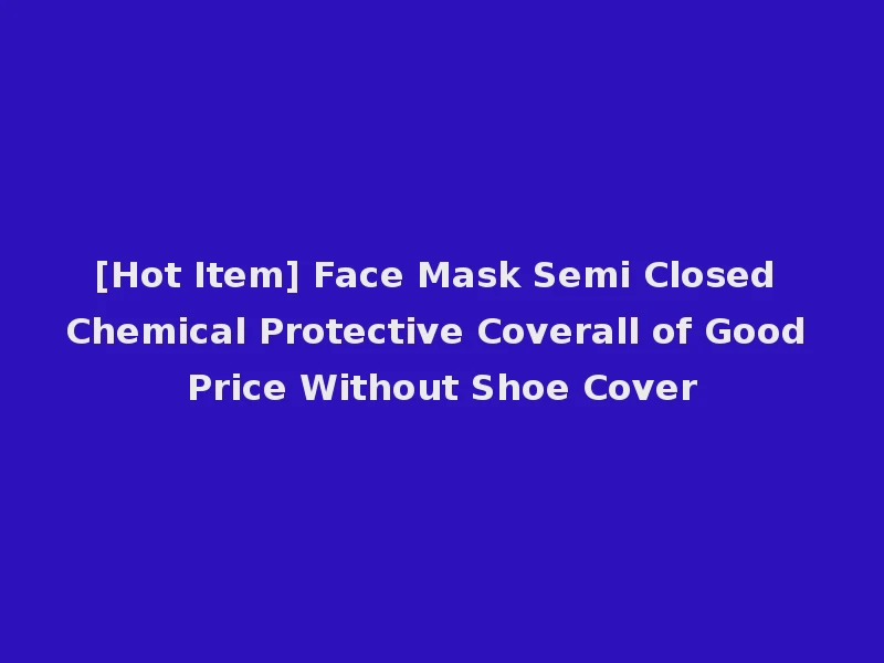 [Hot Item] Face Mask Semi Closed Chemical Protective Coverall of Good Price Without Shoe Cover