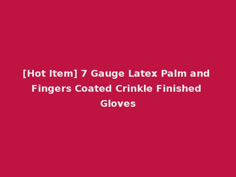 [Hot Item] 7 Gauge Latex Palm and Fingers Coated Crinkle Finished Gloves