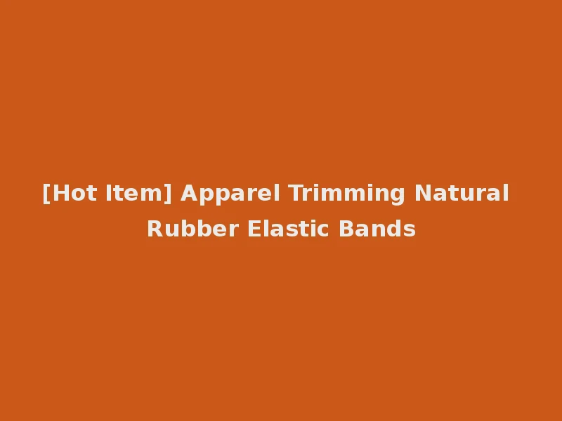 [Hot Item] Apparel Trimming Natural Rubber Elastic Bands