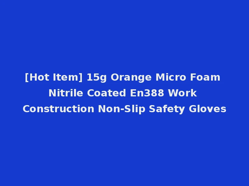 [Hot Item] 15g Orange Micro Foam Nitrile Coated En388 Work Construction Non-Slip Safety Gloves