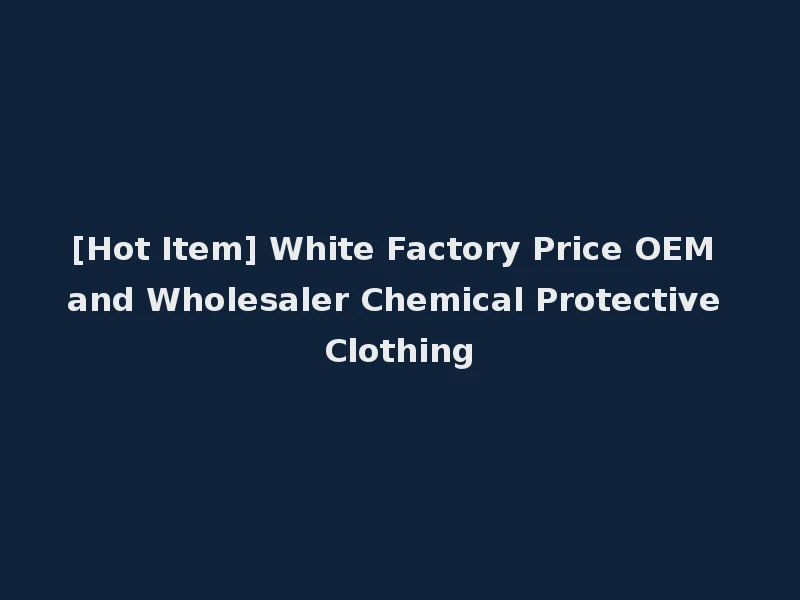 [Hot Item] White Factory Price OEM and Wholesaler Chemical Protective Clothing