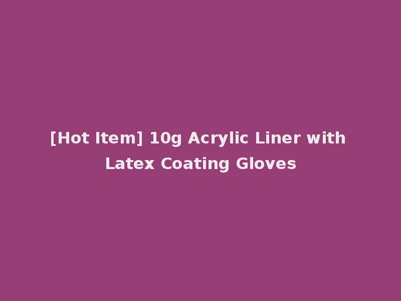 [Hot Item] 10g Acrylic Liner with Latex Coating Gloves