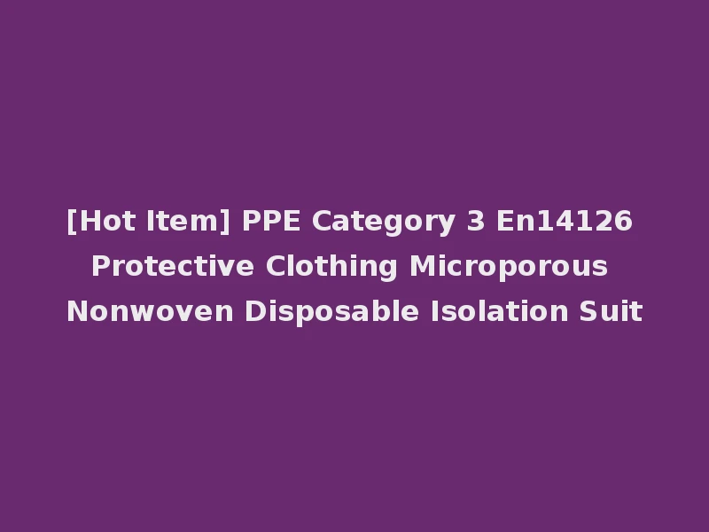 [Hot Item] PPE Category 3 En14126 Protective Clothing Microporous Nonwoven Disposable Isolation Suit