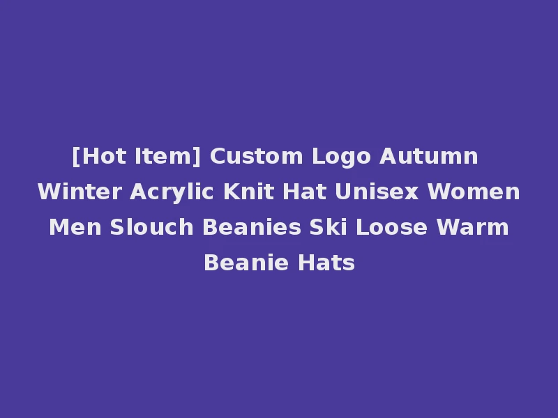 [Hot Item] Custom Logo Autumn Winter Acrylic Knit Hat Unisex Women Men Slouch Beanies Ski Loose Warm Beanie Hats