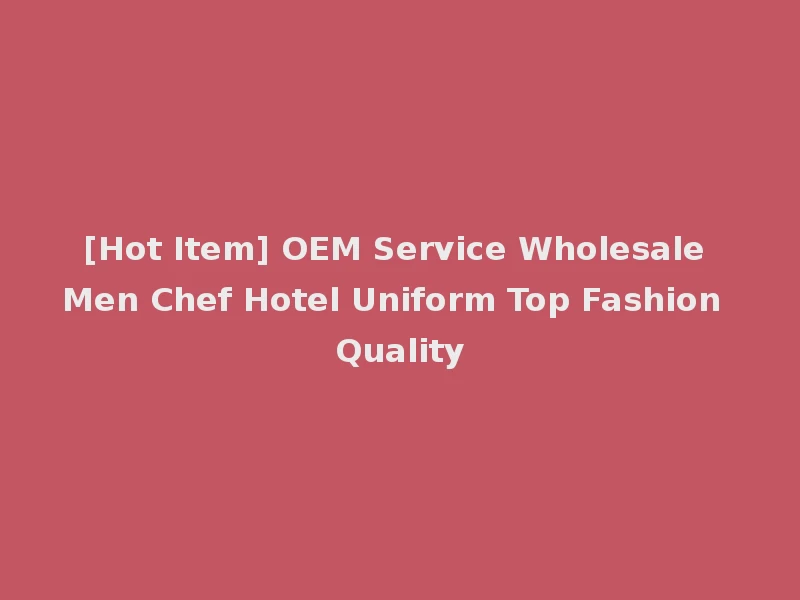 [Hot Item] OEM Service Wholesale Men Chef Hotel Uniform Top Fashion Quality