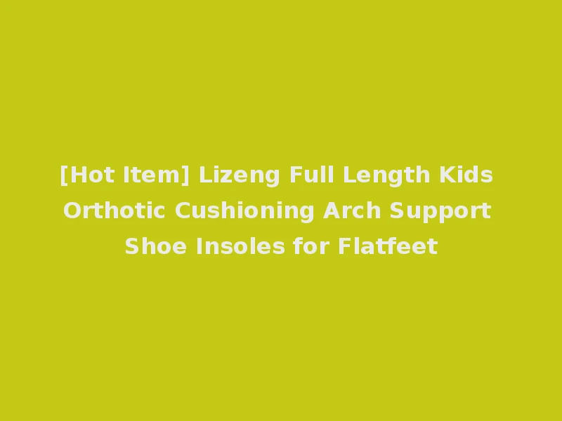 [Hot Item] Lizeng Full Length Kids Orthotic Cushioning Arch Support Shoe Insoles for Flatfeet