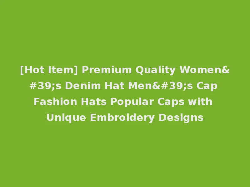 [Hot Item] Premium Quality Women's Denim Hat Men's Cap Fashion Hats Popular Caps with Unique Embroidery Designs
