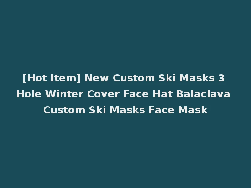 [Hot Item] New Custom Ski Masks 3 Hole Winter Cover Face Hat Balaclava Custom Ski Masks Face Mask