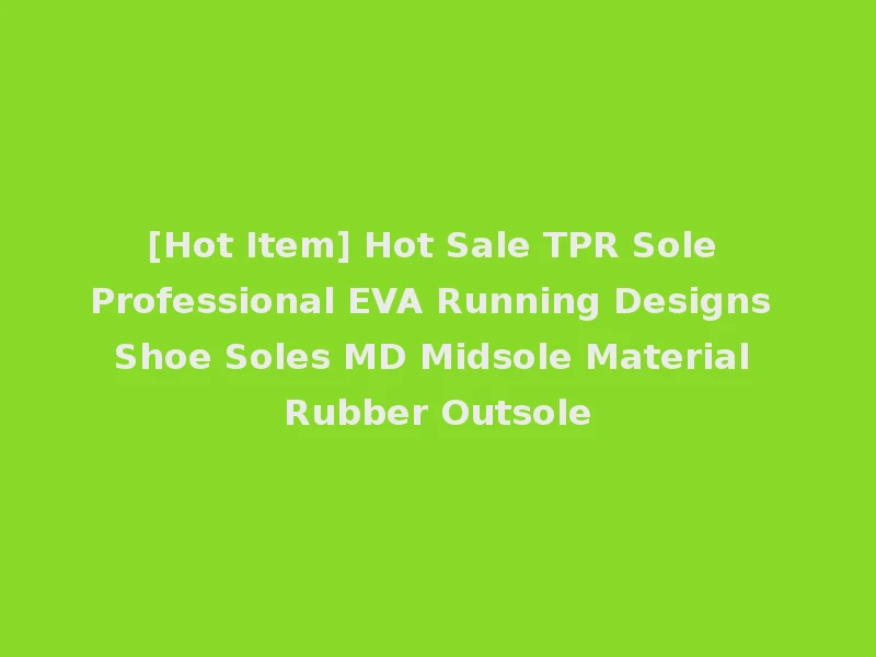 [Hot Item] Hot Sale TPR Sole Professional EVA Running Designs Shoe Soles MD Midsole Material Rubber Outsole