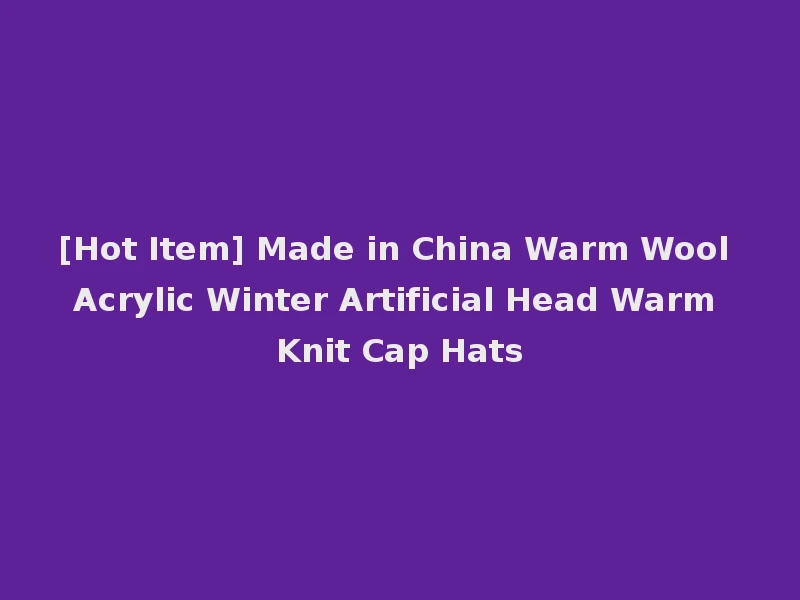 [Hot Item] Made in China Warm Wool Acrylic Winter Artificial Head Warm Knit Cap Hats