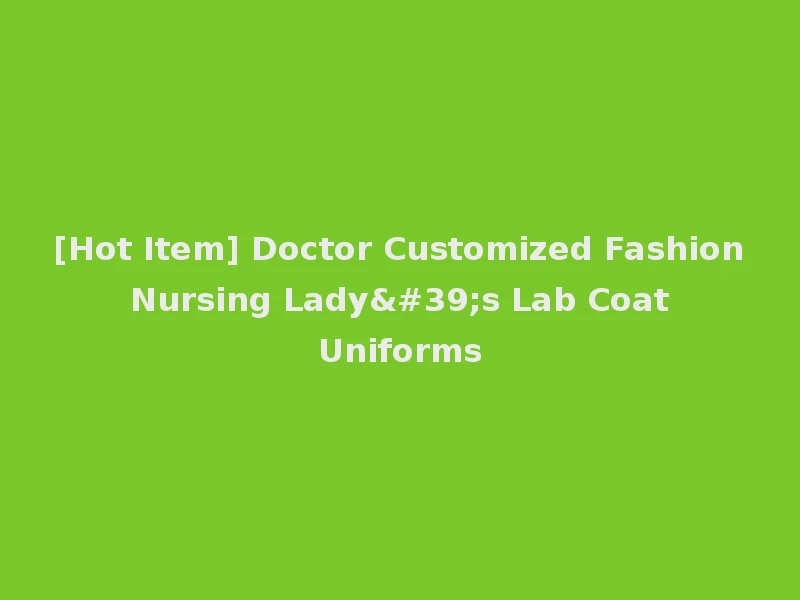 [Hot Item] Doctor Customized Fashion Nursing Lady's Lab Coat Uniforms