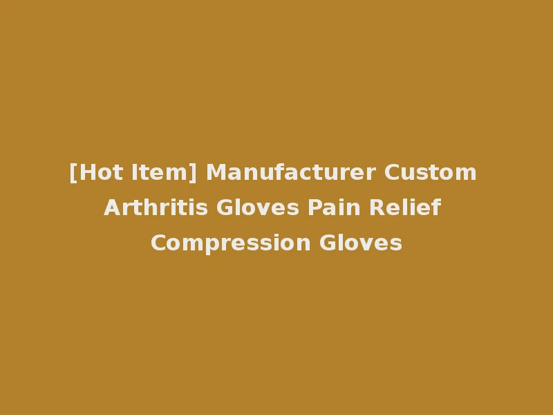 [Hot Item] Manufacturer Custom Arthritis Gloves Pain Relief Compression Gloves