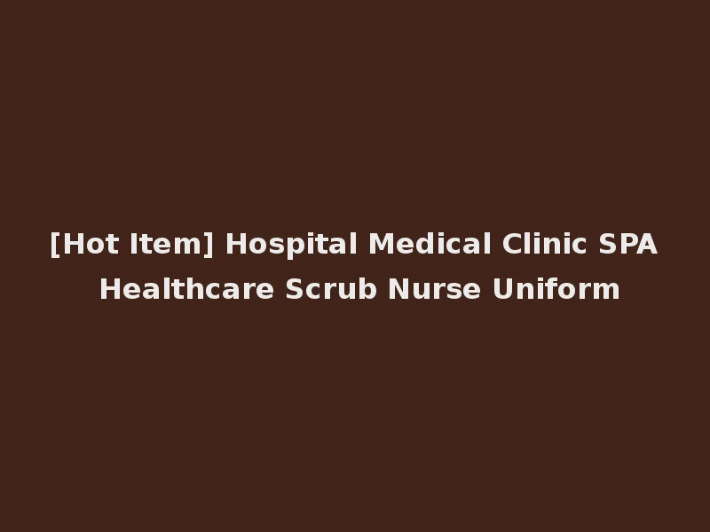 [Hot Item] Hospital Medical Clinic SPA Healthcare Scrub Nurse Uniform