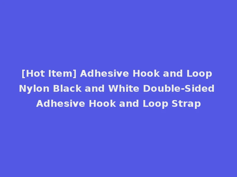 [Hot Item] Adhesive Hook and Loop Nylon Black and White Double-Sided Adhesive Hook and Loop Strap