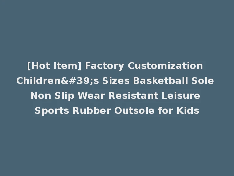 [Hot Item] Factory Customization Children's Sizes Basketball Sole Non Slip Wear Resistant Leisure Sports Rubber Outsole for Kids