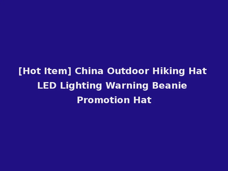 [Hot Item] China Outdoor Hiking Hat LED Lighting Warning Beanie Promotion Hat