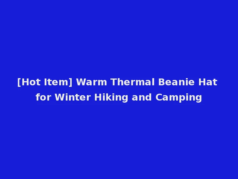 [Hot Item] Warm Thermal Beanie Hat for Winter Hiking and Camping