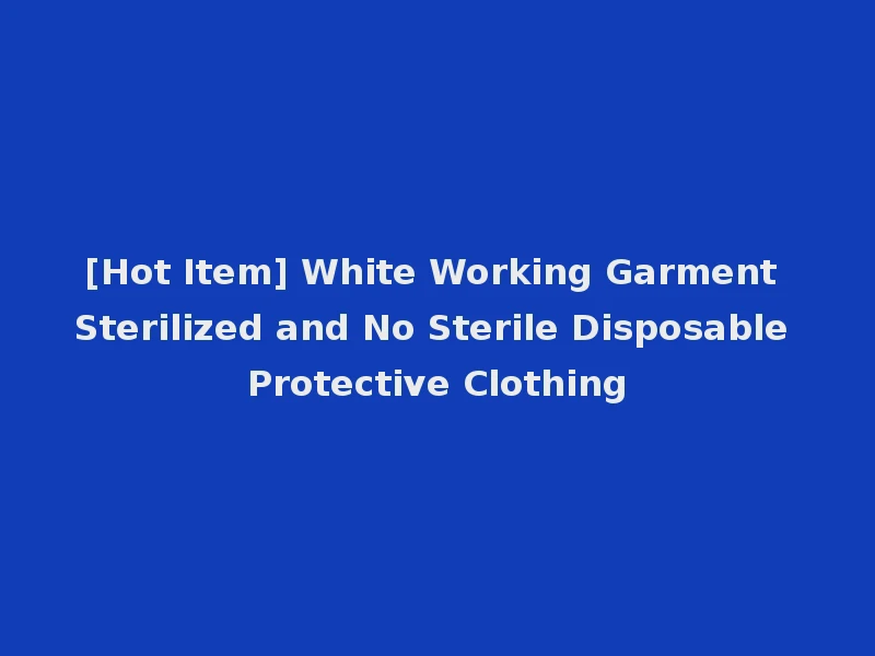 [Hot Item] White Working Garment Sterilized and No Sterile Disposable Protective Clothing