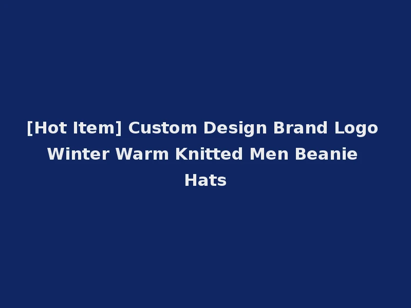 [Hot Item] Custom Design Brand Logo Winter Warm Knitted Men Beanie Hats