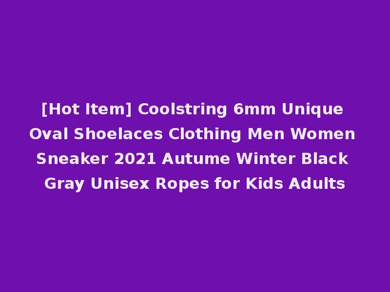[Hot Item] Coolstring 6mm Unique Oval Shoelaces Clothing Men Women Sneaker 2021 Autume Winter Black Gray Unisex Ropes for Kids Adults