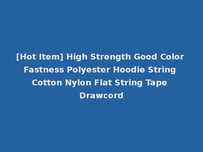 [Hot Item] High Strength Good Color Fastness Polyester Hoodie String Cotton Nylon Flat String Tape Drawcord