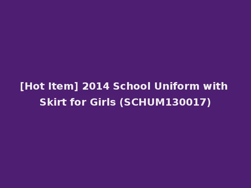 [Hot Item] 2014 School Uniform with Skirt for Girls (SCHUM130017)